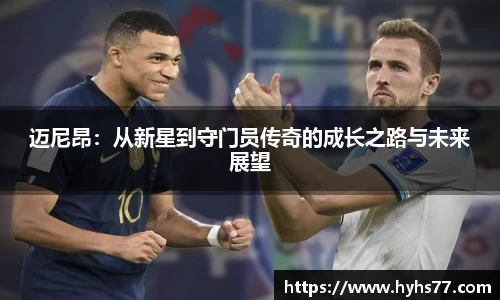 迈尼昂：从新星到守门员传奇的成长之路与未来展望