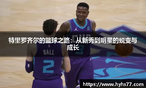 特里罗齐尔的篮球之路：从新秀到明星的蜕变与成长