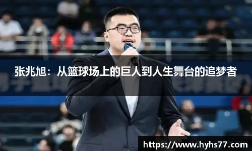 张兆旭：从篮球场上的巨人到人生舞台的追梦者