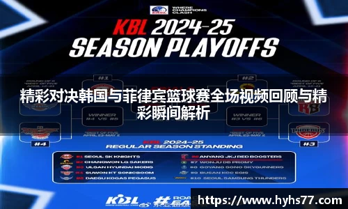 精彩对决韩国与菲律宾篮球赛全场视频回顾与精彩瞬间解析