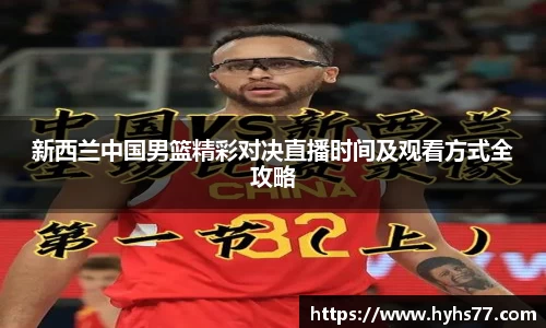 新西兰中国男篮精彩对决直播时间及观看方式全攻略
